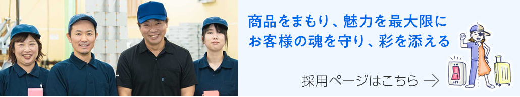 商品をまもり、魅力を最大限に。お客様の魂を守り、彩を添える。採用ページはこちら